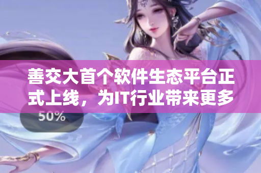 善交大首個軟件生態(tài)平臺正式上線，為IT行業(yè)帶來更多發(fā)展機遇