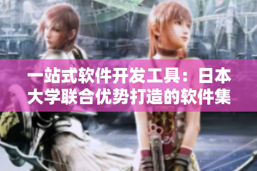 一站式軟件開發(fā)工具：日本大學(xué)聯(lián)合優(yōu)勢打造的軟件集成平臺