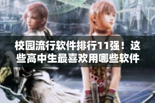校園流行軟件排行11強(qiáng)！這些高中生最喜歡用哪些軟件？