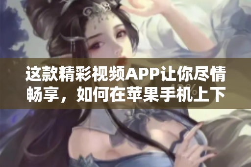 這款精彩視頻APP讓你盡情暢享，如何在蘋果手機(jī)上下載安裝？