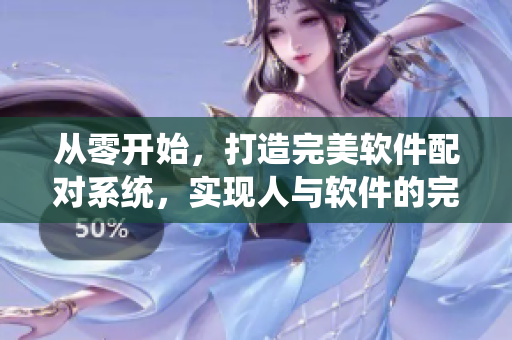 從零開始，打造完美軟件配對系統(tǒng)，實現(xiàn)人與軟件的完美匹配