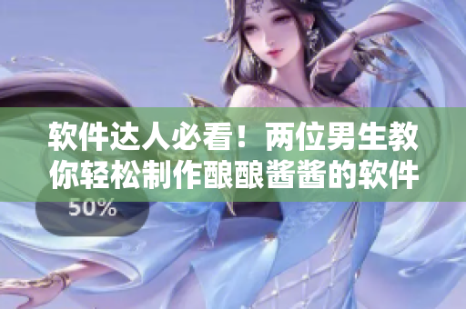 軟件達(dá)人必看！兩位男生教你輕松制作釀釀醬醬的軟件教程