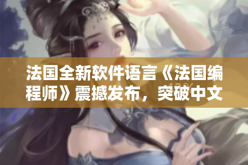 法國全新軟件語言《法國編程師》震撼發(fā)布，突破中文編程瓶頸！