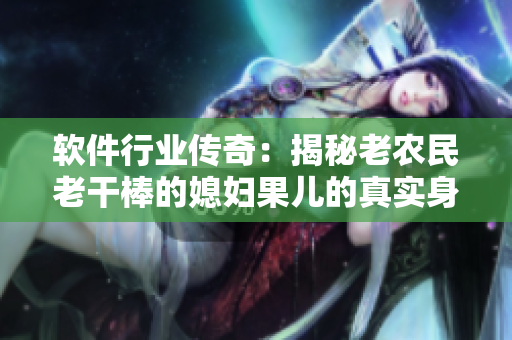 軟件行業(yè)傳奇：揭秘老農(nóng)民老干棒的媳婦果兒的真實身份