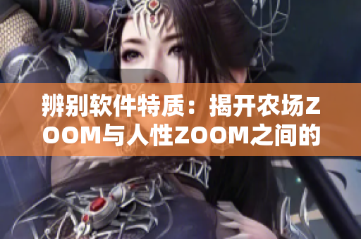 辨別軟件特質(zhì)：揭開農(nóng)場ZOOM與人性ZOOM之間的差異