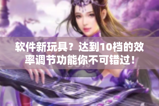 軟件新玩具？達(dá)到10檔的效率調(diào)節(jié)功能你不可錯(cuò)過！