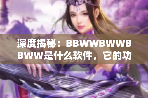 深度揭秘：BBWWBWWBBWW是什么軟件，它的功能和優(yōu)勢是什么？