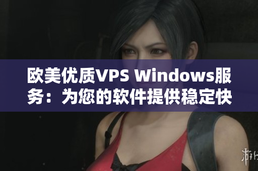 歐美優(yōu)質(zhì)VPS Windows服務(wù)：為您的軟件提供穩(wěn)定快速的運(yùn)行環(huán)境！