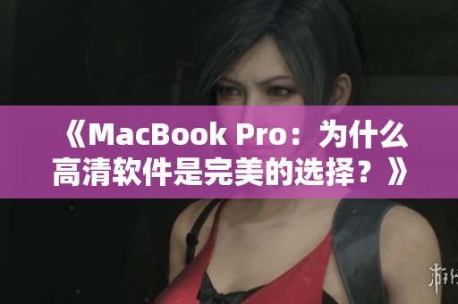 《MacBook Pro：為什么高清軟件是完美的選擇？》