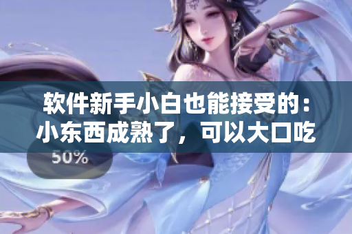 軟件新手小白也能接受的：小東西成熟了，可以大口吃軟件啦！