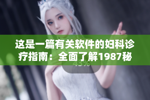 這是一篇有關(guān)軟件的婦科診療指南：全面了解1987秘籍