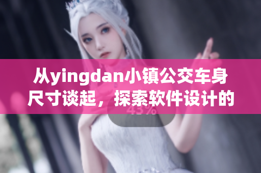 從yingdan小鎮(zhèn)公交車身尺寸談起，探索軟件設(shè)計的用戶體驗優(yōu)化策略