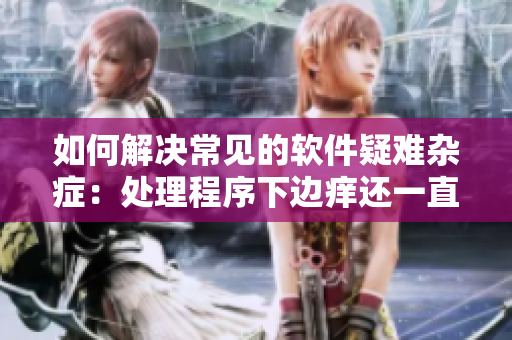 如何解決常見的軟件疑難雜癥：處理程序下邊癢還一直濕漉漉？