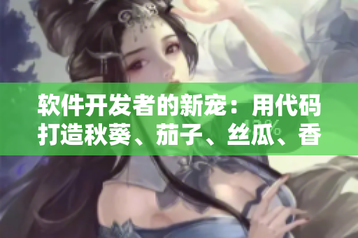 軟件開發(fā)者的新寵：用代碼打造秋葵、茄子、絲瓜、香蕉和榴蓮