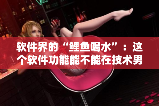 軟件界的“鯉魚喝水”：這個軟件功能能不能在技術(shù)男心中“抓”住呢？