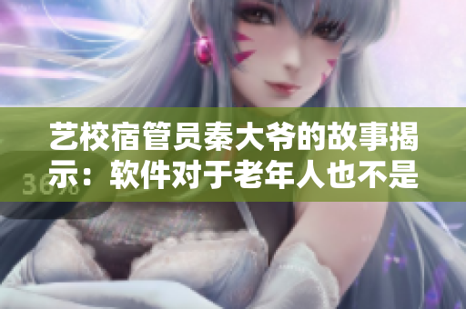 藝校宿管員秦大爺?shù)墓适陆沂荆很浖?duì)于老年人也不是絕對(duì)的難題
