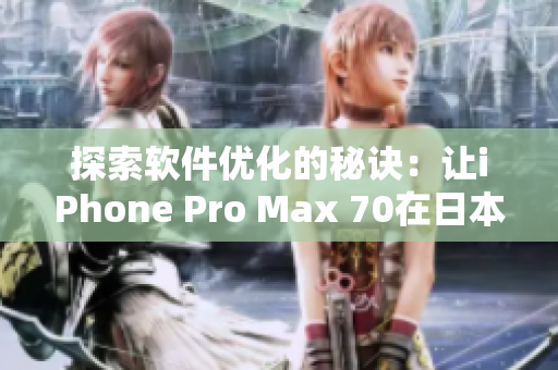 探索軟件優(yōu)化的秘訣：讓iPhone Pro Max 70在日本飛速運(yùn)行