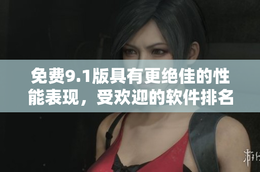 免費9.1版具有更絕佳的性能表現(xiàn)，受歡迎的軟件排名榜首!
