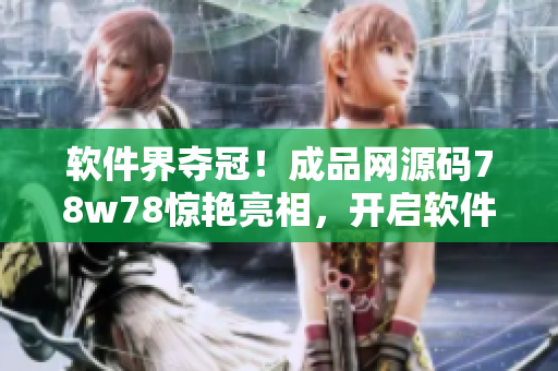 軟件界奪冠！成品網(wǎng)源碼78w78驚艷亮相，開啟軟件時代新篇章
