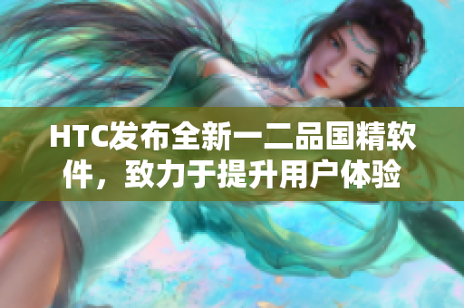 HTC發(fā)布全新一二品國(guó)精軟件，致力于提升用戶體驗(yàn)