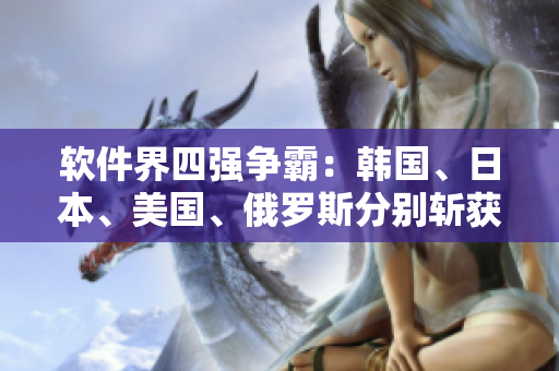 軟件界四強(qiáng)爭(zhēng)霸：韓國(guó)、日本、美國(guó)、俄羅斯分別斬獲哪些最新成果？