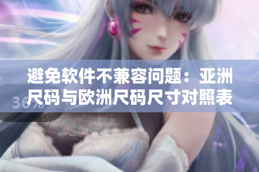 避免軟件不兼容問題：亞洲尺碼與歐洲尺碼尺寸對(duì)照表