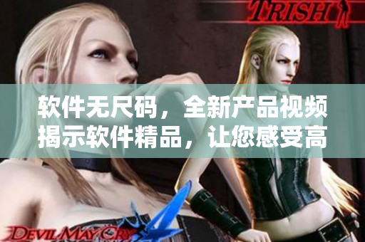 軟件無尺碼，全新產(chǎn)品視頻揭示軟件精品，讓您感受高端用戶體驗(yàn)
