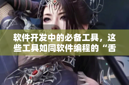 軟件開(kāi)發(fā)中的必備工具，這些工具如同軟件編程的“舌頭”