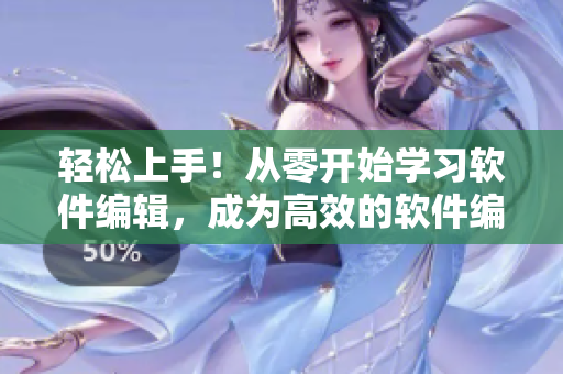 輕松上手！從零開始學習軟件編輯，成為高效的軟件編輯專家