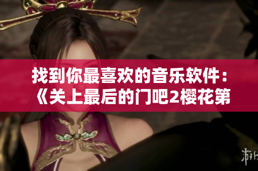 找到你最喜歡的音樂軟件：《關(guān)上最后的門吧2櫻花第二季》正式上線！