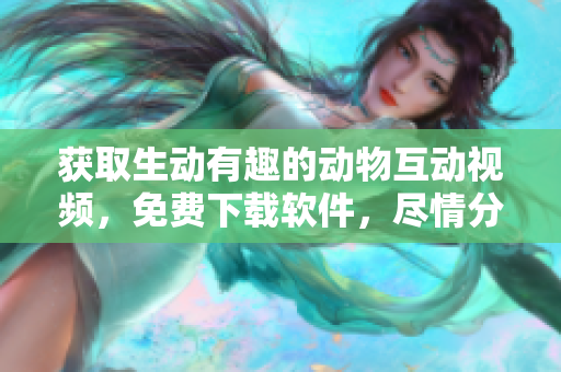 獲取生動(dòng)有趣的動(dòng)物互動(dòng)視頻，免費(fèi)下載軟件，盡情分享！