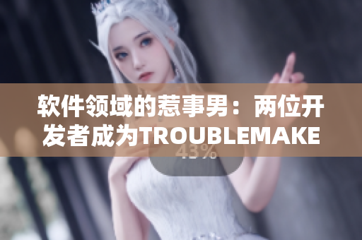 軟件領(lǐng)域的惹事男：兩位開發(fā)者成為TROUBLEMAKER