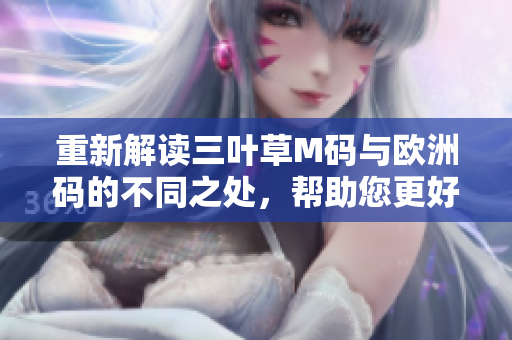 重新解讀三葉草M碼與歐洲碼的不同之處，幫助您更好地理解軟件編碼方式