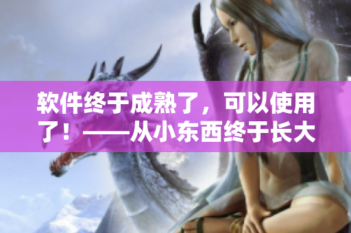 軟件終于成熟了，可以使用了！——從小東西終于長大了，可以吃了的啟發(fā)