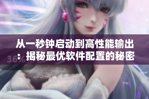 從一秒鐘啟動到高性能輸出：揭秘最優(yōu)軟件配置的秘密