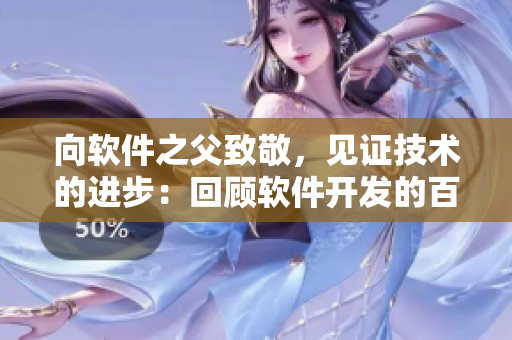 向軟件之父致敬，見證技術(shù)的進步：回顧軟件開發(fā)的百年歷程