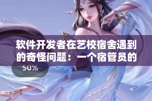 軟件開(kāi)發(fā)者在藝校宿舍遇到的奇怪問(wèn)題：一個(gè)宿管員的故事
