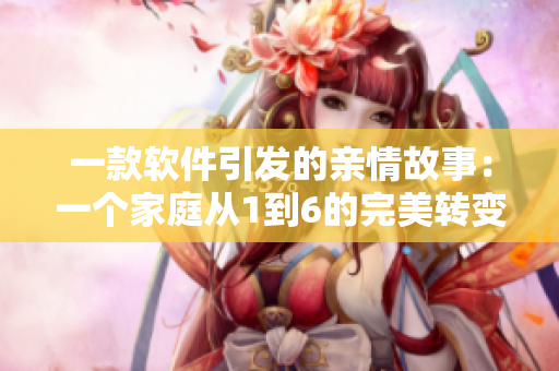 一款軟件引發(fā)的親情故事：一個家庭從1到6的完美轉(zhuǎn)變