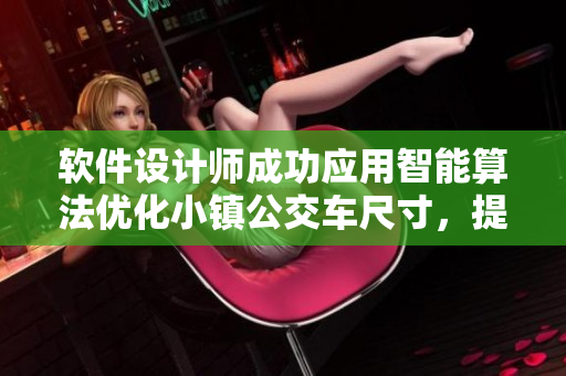 軟件設(shè)計師成功應用智能算法優(yōu)化小鎮(zhèn)公交車尺寸，提高乘客舒適度