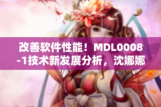 改善軟件性能！MDL0008-1技術(shù)新發(fā)展分析，沈娜娜解析