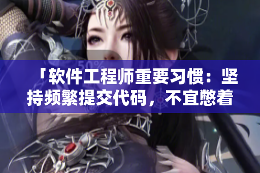 「軟件工程師重要習(xí)慣：堅持頻繁提交代碼，不宜憋著不提交」