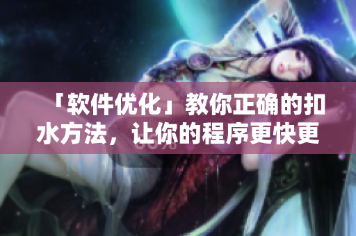「軟件優(yōu)化」教你正確的扣水方法，讓你的程序更快更強(qiáng)！