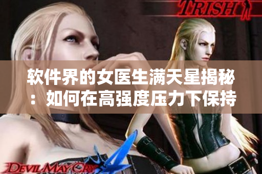軟件界的女醫(yī)生滿天星揭秘：如何在高強度壓力下保持穩(wěn)定的代碼創(chuàng)造力？