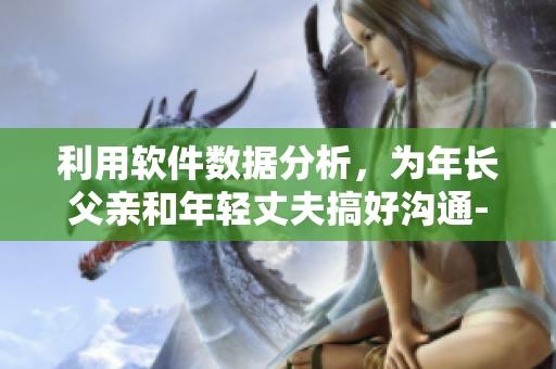 利用軟件數(shù)據(jù)分析，為年長(zhǎng)父親和年輕丈夫搞好溝通-家庭教育技巧