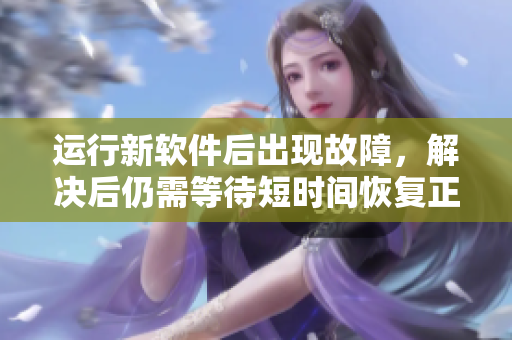 運(yùn)行新軟件后出現(xiàn)故障，解決后仍需等待短時(shí)間恢復(fù)正常運(yùn)行