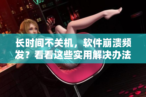 長時間不關機，軟件崩潰頻發(fā)？看看這些實用解決辦法！