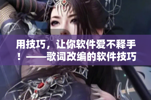 用技巧，讓你軟件愛(ài)不釋手！——歌詞改編的軟件技巧指南