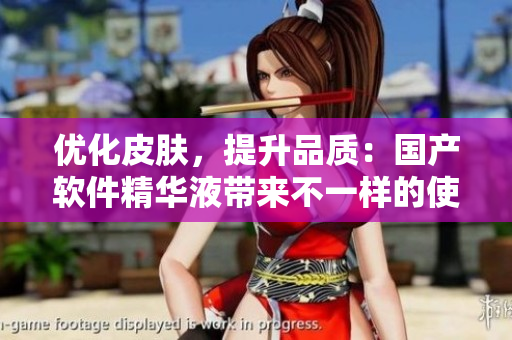 優(yōu)化皮膚，提升品質(zhì)：國產(chǎn)軟件精華液帶來不一樣的使用體驗