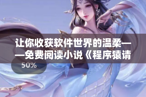 讓你收獲軟件世界的溫柔——免費閱讀小說《程序猿請你溫柔點》
