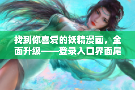 找到你喜愛的妖精漫畫，全面升級——登錄入口界面尾巴大改變